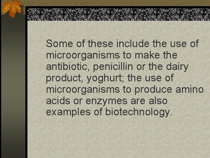 Some of these include the use of microorganisms to make the antibiotic, penicillin or