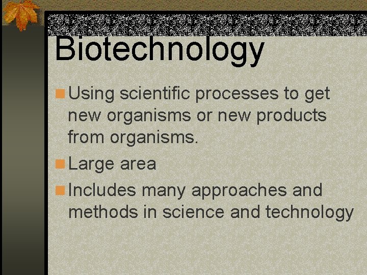 Biotechnology n Using scientific processes to get new organisms or new products from organisms.