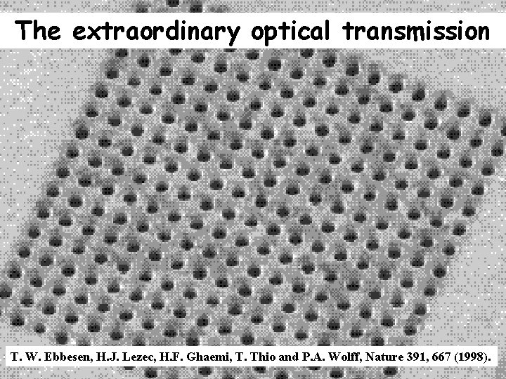 The extraordinary optical transmission T. W. Ebbesen, H. J. Lezec, H. F. Ghaemi, T.
