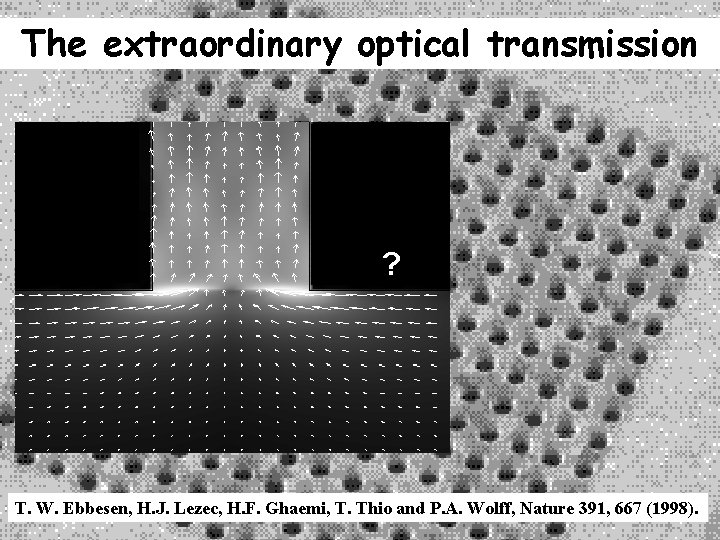 The extraordinary optical transmission ? T. W. Ebbesen, H. J. Lezec, H. F. Ghaemi,