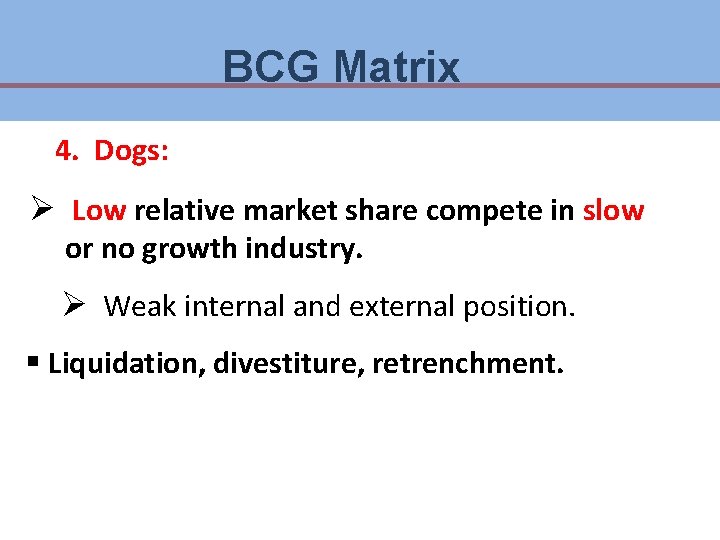 BCG Matrix 4. Dogs: Ø Low relative market share compete in slow or no BCG Matrix 4. Dogs: Ø Low relative market share compete in slow or no