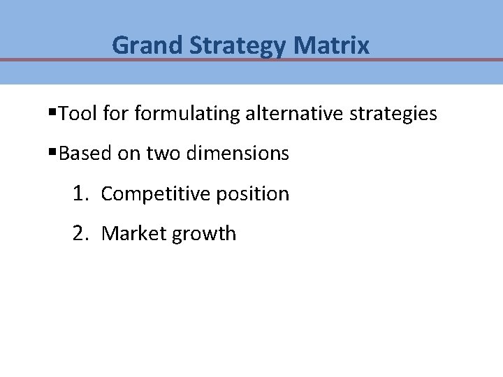 Grand Strategy Matrix §Tool formulating alternative strategies §Based on two dimensions 1. Competitive position Grand Strategy Matrix §Tool formulating alternative strategies §Based on two dimensions 1. Competitive position