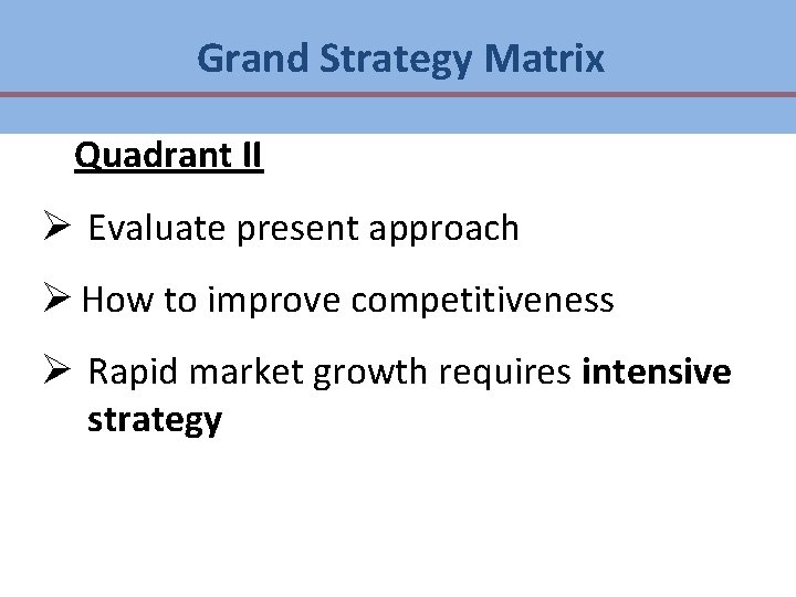 Grand Strategy Matrix Quadrant II Ø Evaluate present approach Ø How to improve competitiveness Grand Strategy Matrix Quadrant II Ø Evaluate present approach Ø How to improve competitiveness