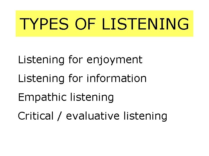 TYPES OF LISTENING Listening for enjoyment Listening for information Empathic listening Critical / evaluative