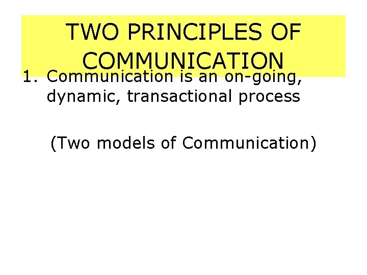TWO PRINCIPLES OF COMMUNICATION 1. Communication is an on-going, dynamic, transactional process (Two models