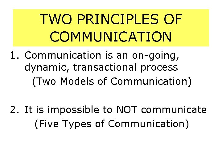 TWO PRINCIPLES OF COMMUNICATION 1. Communication is an on-going, dynamic, transactional process (Two Models