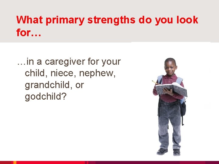 What primary strengths do you look for… …in a caregiver for your child, niece,