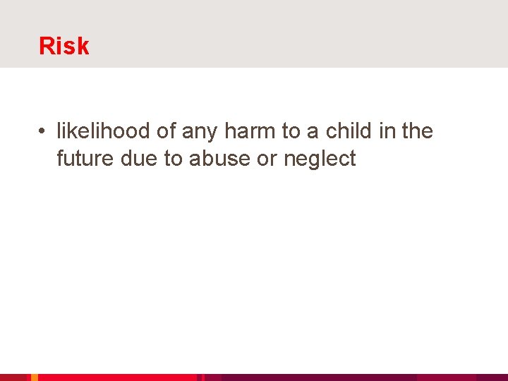 Risk • likelihood of any harm to a child in the future due to