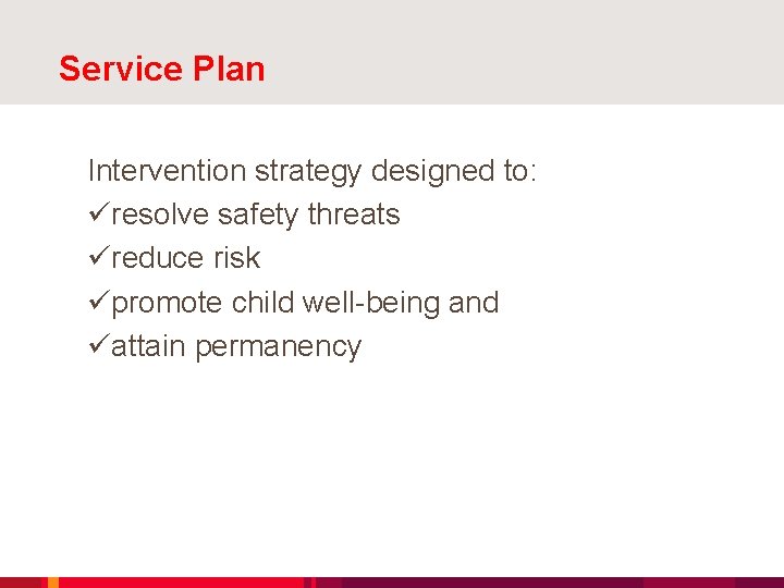 Service Plan Intervention strategy designed to: üresolve safety threats üreduce risk üpromote child well-being