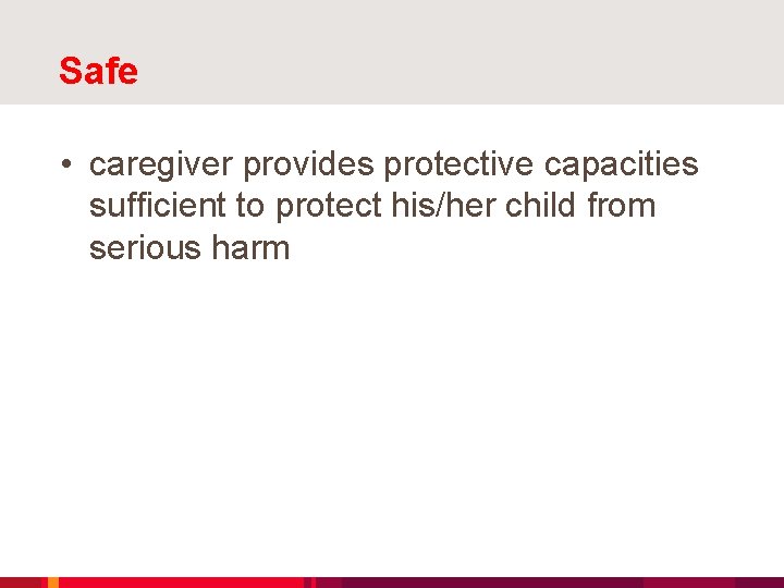 Safe • caregiver provides protective capacities sufficient to protect his/her child from serious harm
