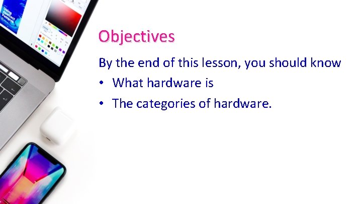 Objectives By the end of this lesson, you should know • What hardware is