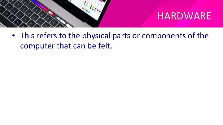 HARDWARE • This refers to the physical parts or components of the computer that