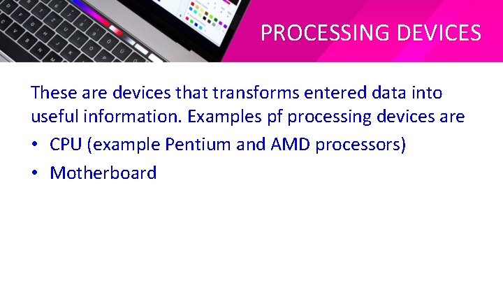 PROCESSING DEVICES These are devices that transforms entered data into useful information. Examples pf