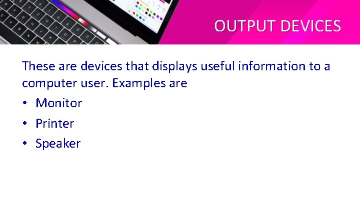 OUTPUT DEVICES These are devices that displays useful information to a computer user. Examples