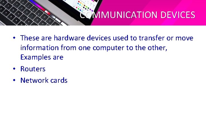 COMMUNICATION DEVICES • These are hardware devices used to transfer or move information from