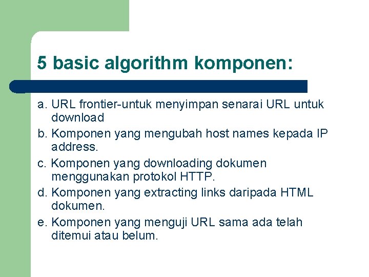 5 basic algorithm komponen: a. URL frontier-untuk menyimpan senarai URL untuk download b. Komponen