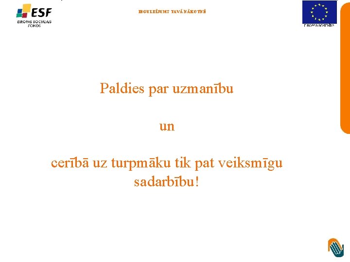 IEGULDĪJUMS TAVĀ NĀKOTNĒ Paldies par uzmanību un cerībā uz turpmāku tik pat veiksmīgu sadarbību!