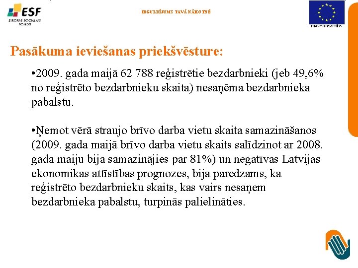 IEGULDĪJUMS TAVĀ NĀKOTNĒ Pasākuma ieviešanas priekšvēsture: • 2009. gada maijā 62 788 reģistrētie bezdarbnieki