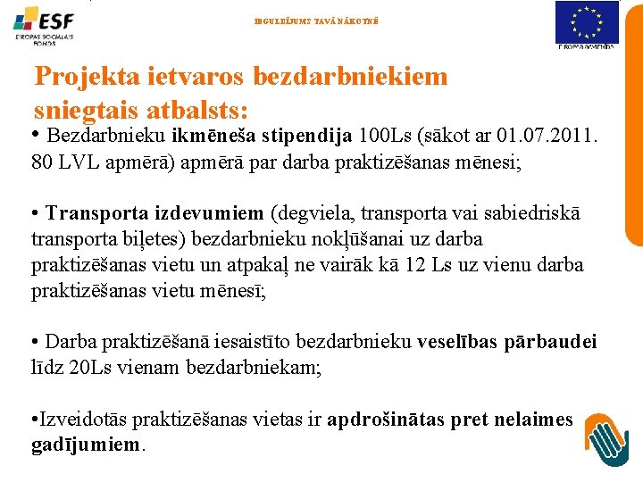 IEGULDĪJUMS TAVĀ NĀKOTNĒ Projekta ietvaros bezdarbniekiem sniegtais atbalsts: • Bezdarbnieku ikmēneša stipendija 100 Ls