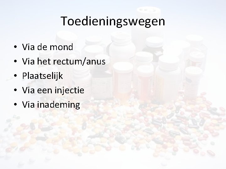 Toedieningswegen • • • Via de mond Via het rectum/anus Plaatselijk Via een injectie