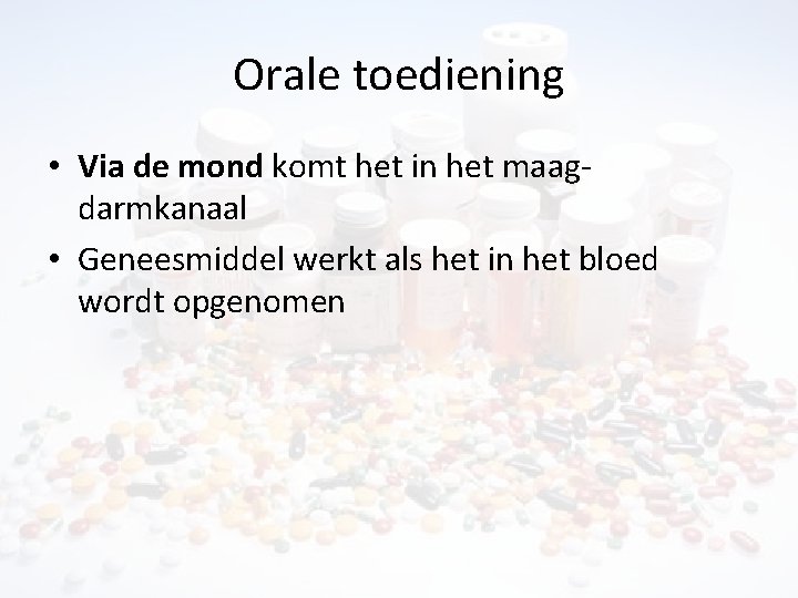 Orale toediening • Via de mond komt het in het maagdarmkanaal • Geneesmiddel werkt