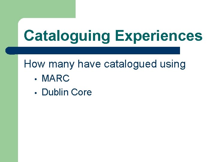 Cataloguing Experiences How many have catalogued using • • MARC Dublin Core 