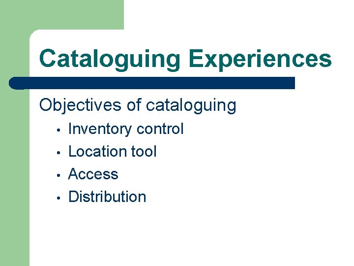 Cataloguing Experiences Objectives of cataloguing • • Inventory control Location tool Access Distribution 