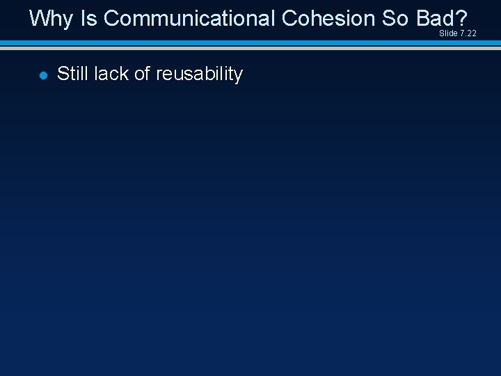 Why Is Communicational Cohesion So Bad? Slide 7. 22 l Still lack of reusability