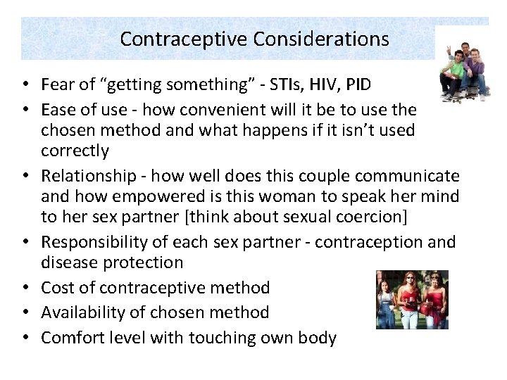 Contraceptive Considerations • Fear of “getting something” - STIs, HIV, PID • Ease of