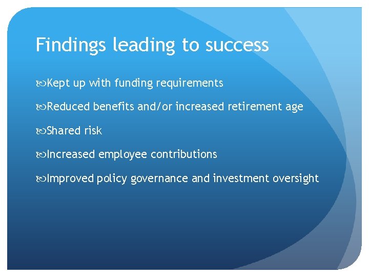 Findings leading to success Kept up with funding requirements Reduced benefits and/or increased retirement