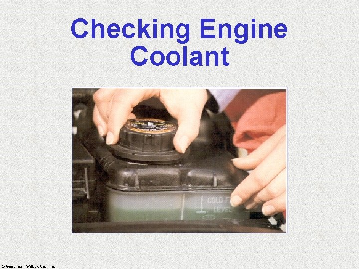 Checking Engine Coolant © Goodheart-Willcox Co. , Inc. 