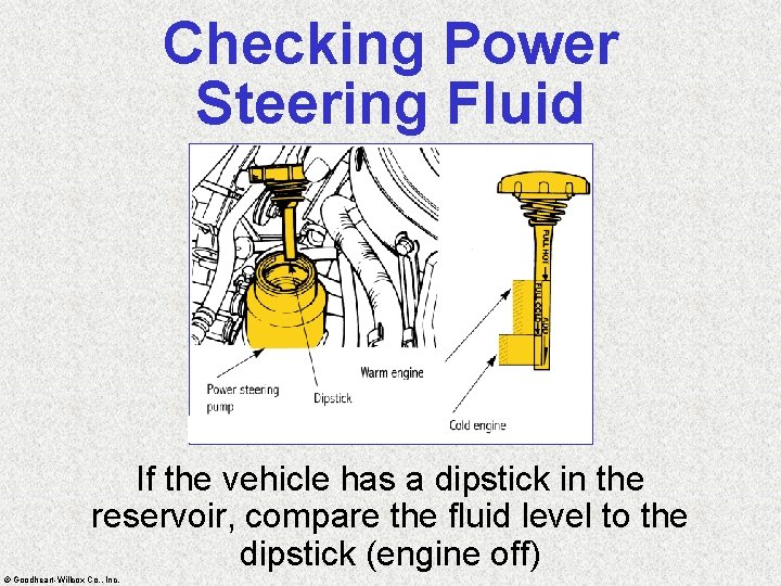 Checking Power Steering Fluid If the vehicle has a dipstick in the reservoir, compare