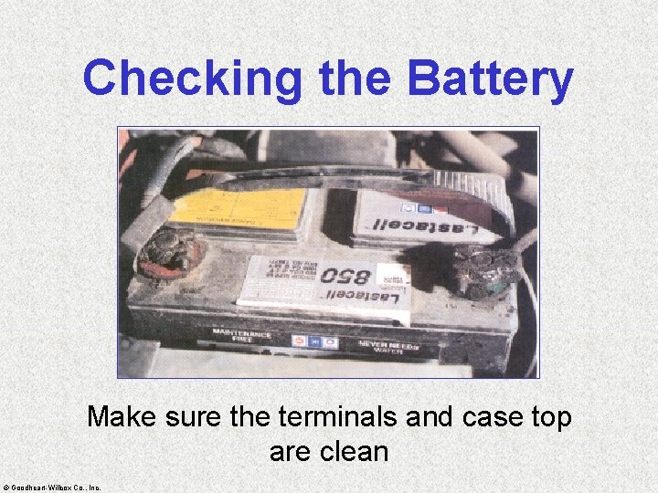 Checking the Battery Make sure the terminals and case top are clean © Goodheart-Willcox