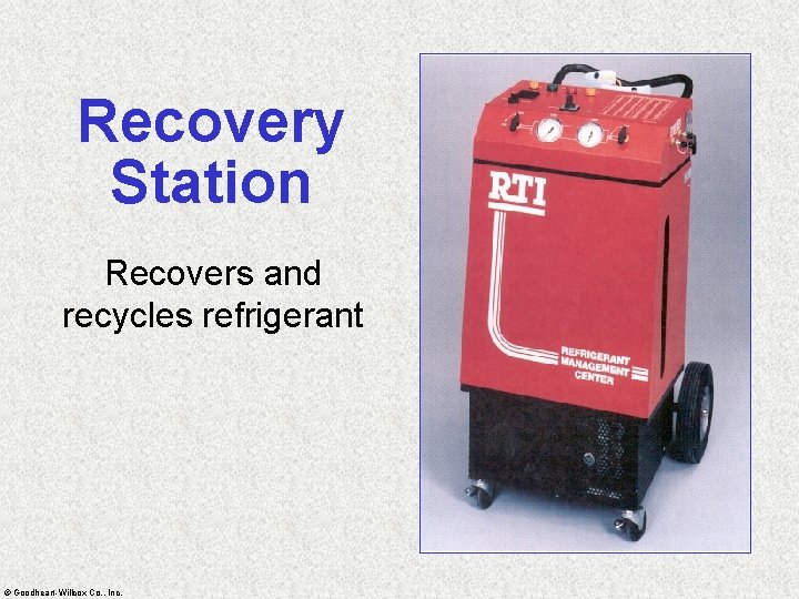 Recovery Station Recovers and recycles refrigerant © Goodheart-Willcox Co. , Inc. 