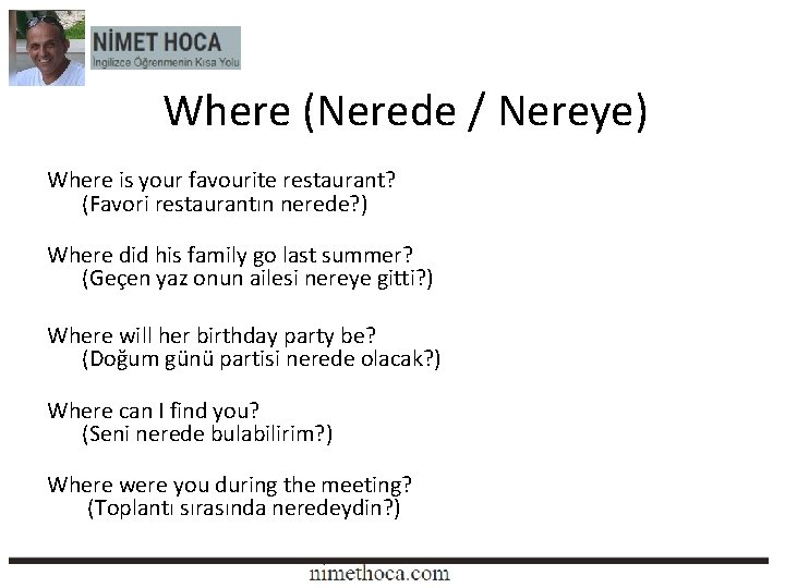 Where (Nerede / Nereye) Where is your favourite restaurant? (Favori restaurantın nerede? ) Where