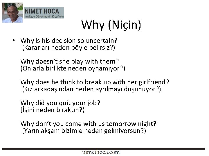 Why (Niçin) • Why is his decision so uncertain? (Kararları neden böyle belirsiz? )