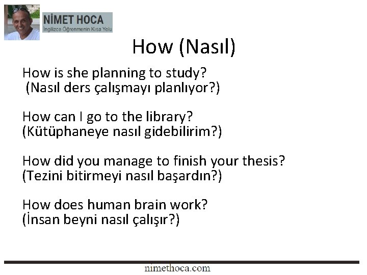 How (Nasıl) How is she planning to study? (Nasıl ders çalışmayı planlıyor? ) How