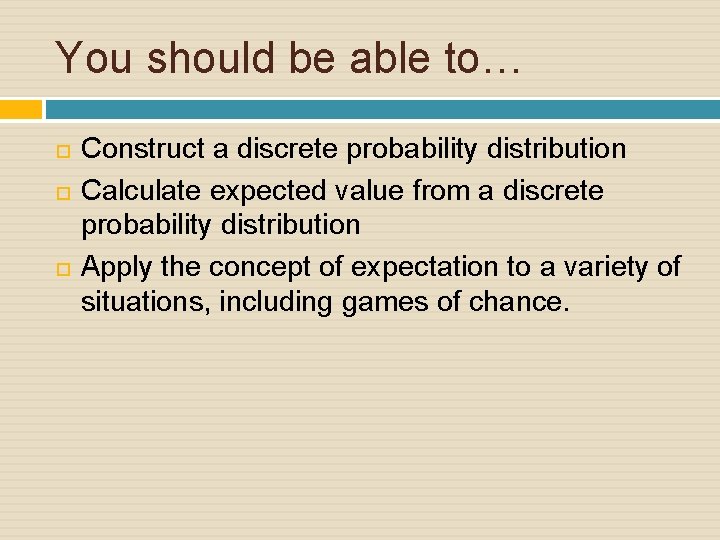 You should be able to… Construct a discrete probability distribution Calculate expected value from
