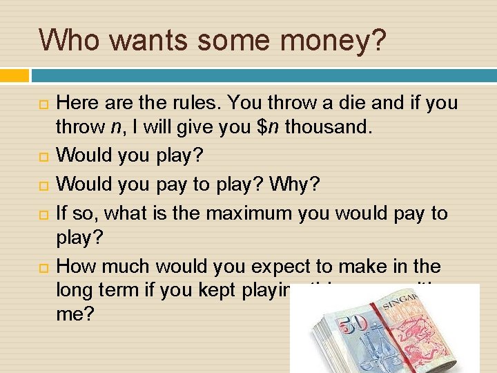 Who wants some money? Here are the rules. You throw a die and if