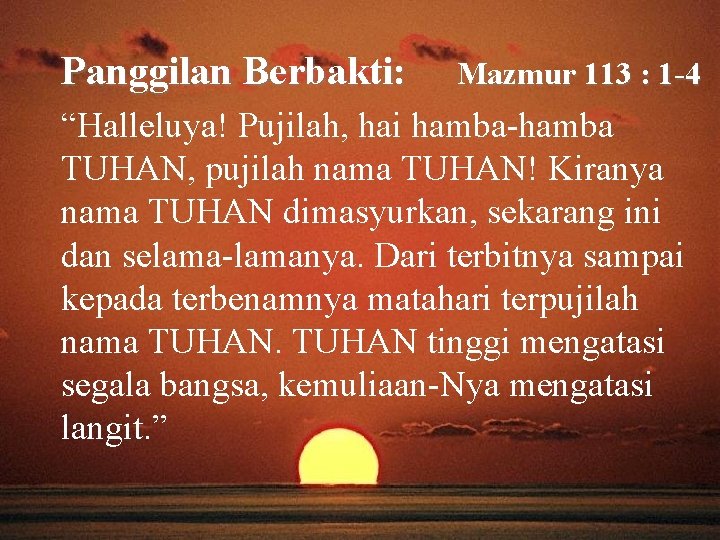 Panggilan Berbakti: Mazmur 113 : 1 -4 “Halleluya! Pujilah, hai hamba-hamba TUHAN, pujilah nama