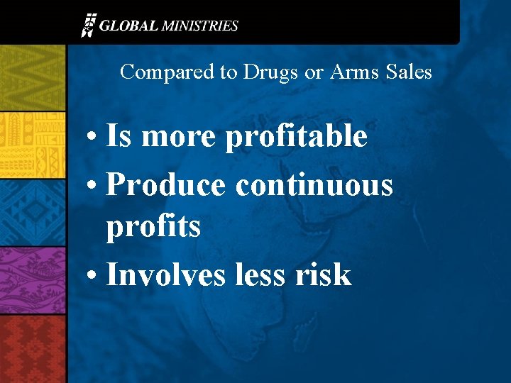 Compared to Drugs or Arms Sales • Is more profitable • Produce continuous profits