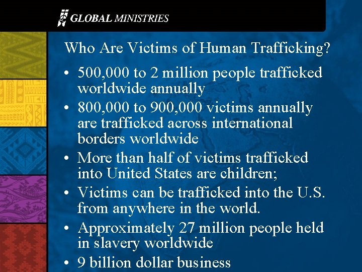 Who Are Victims of Human Trafficking? • 500, 000 to 2 million people trafficked