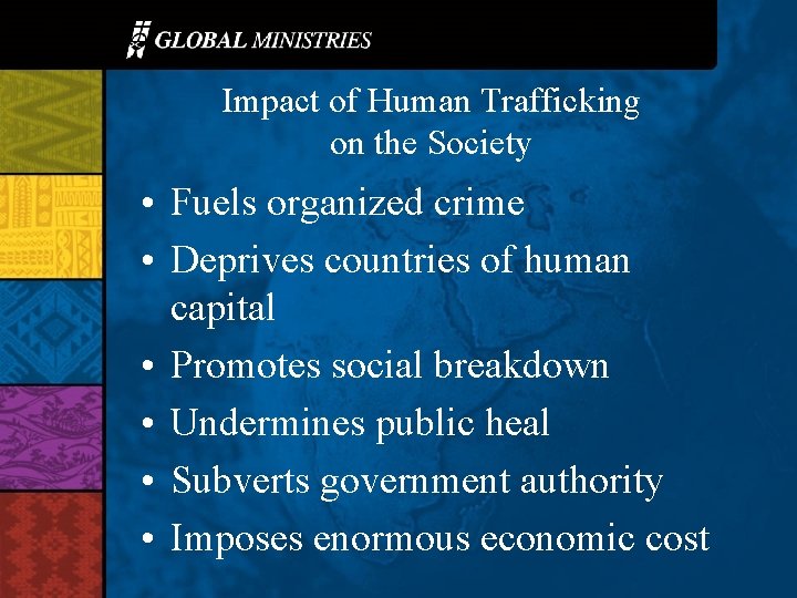 Impact of Human Trafficking on the Society • Fuels organized crime • Deprives countries