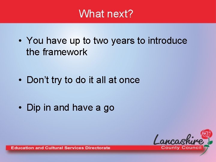 What next? • You have up to two years to introduce the framework •