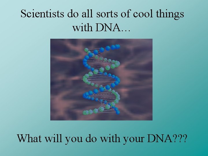Scientists do all sorts of cool things with DNA… What will you do with