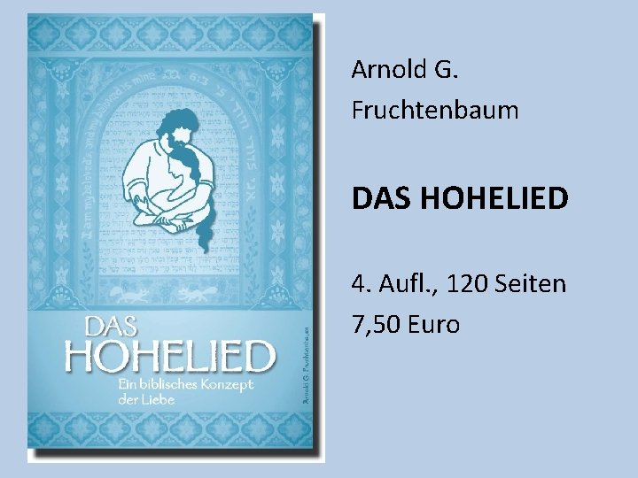 Arnold G. Fruchtenbaum DAS HOHELIED 4. Aufl. , 120 Seiten 7, 50 Euro Arnold G. Fruchtenbaum DAS HOHELIED 4. Aufl. , 120 Seiten 7, 50 Euro