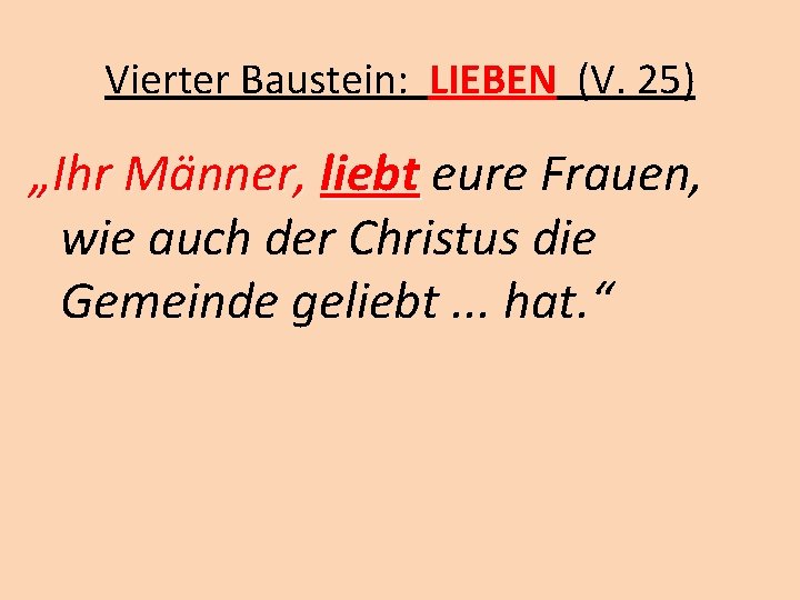 Vierter Baustein: LIEBEN (V. 25) „Ihr Männer, liebt eure Frauen, wie auch der Christus