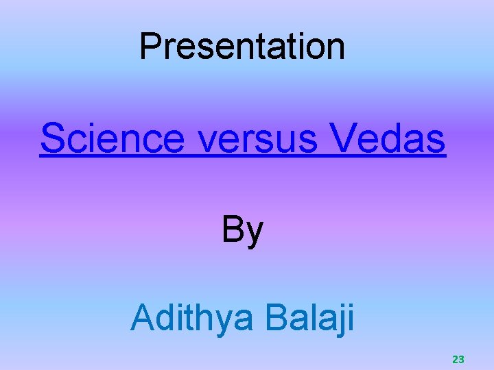 Presentation Science versus Vedas By Adithya Balaji 23 