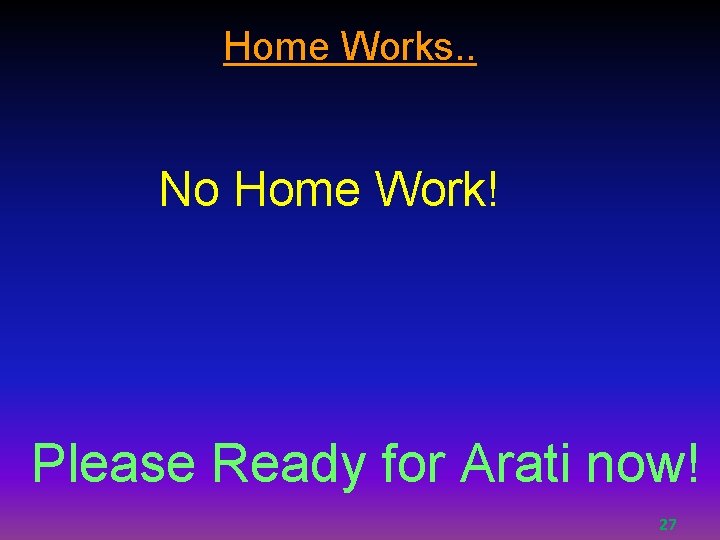 Home Works. . No Home Work! Please Ready for Arati now! 27 