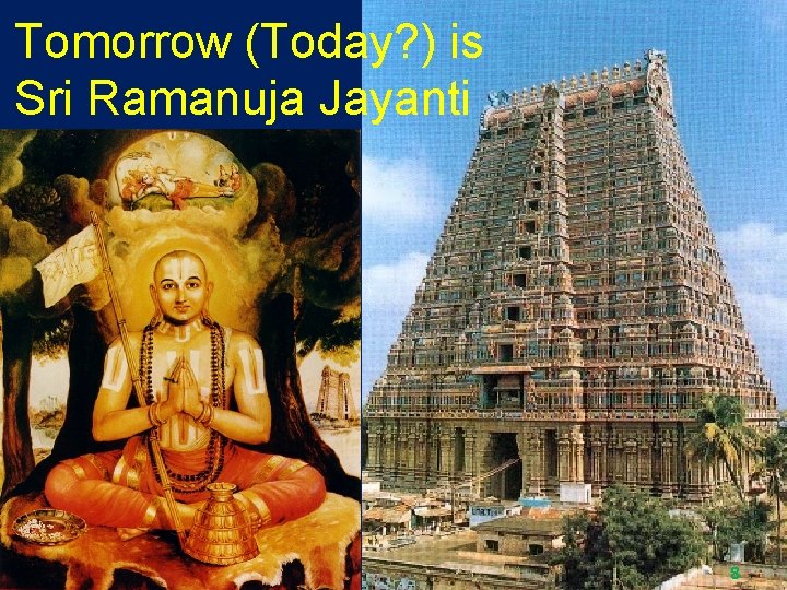 Tomorrow (Today? ) is Sri Ramanuja Jayanti 8 